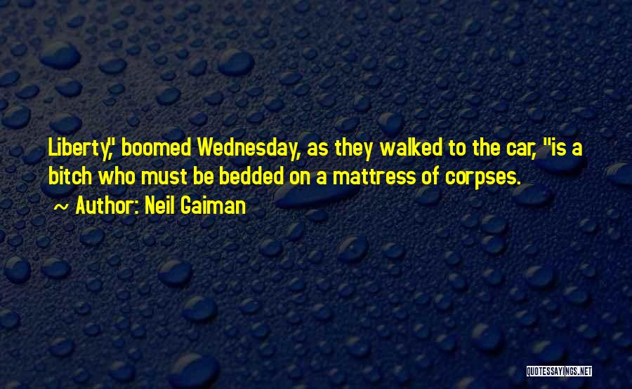 Neil Gaiman Quotes: Liberty, Boomed Wednesday, As They Walked To The Car, Is A Bitch Who Must Be Bedded On A Mattress Of