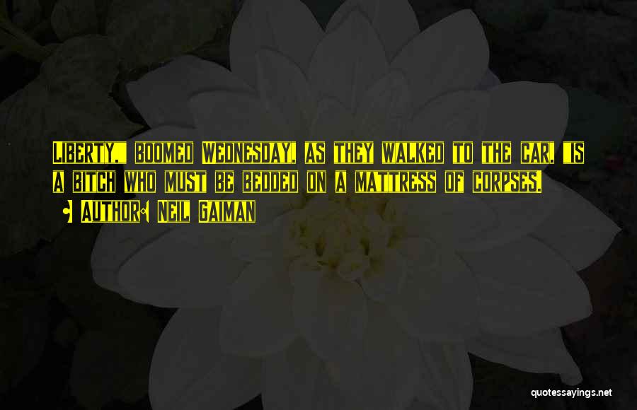 Neil Gaiman Quotes: Liberty, Boomed Wednesday, As They Walked To The Car, Is A Bitch Who Must Be Bedded On A Mattress Of