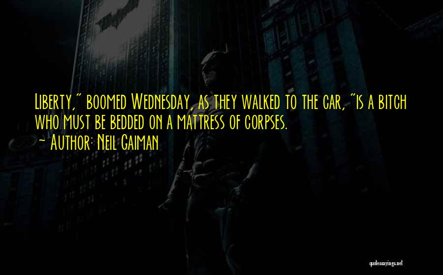 Neil Gaiman Quotes: Liberty, Boomed Wednesday, As They Walked To The Car, Is A Bitch Who Must Be Bedded On A Mattress Of