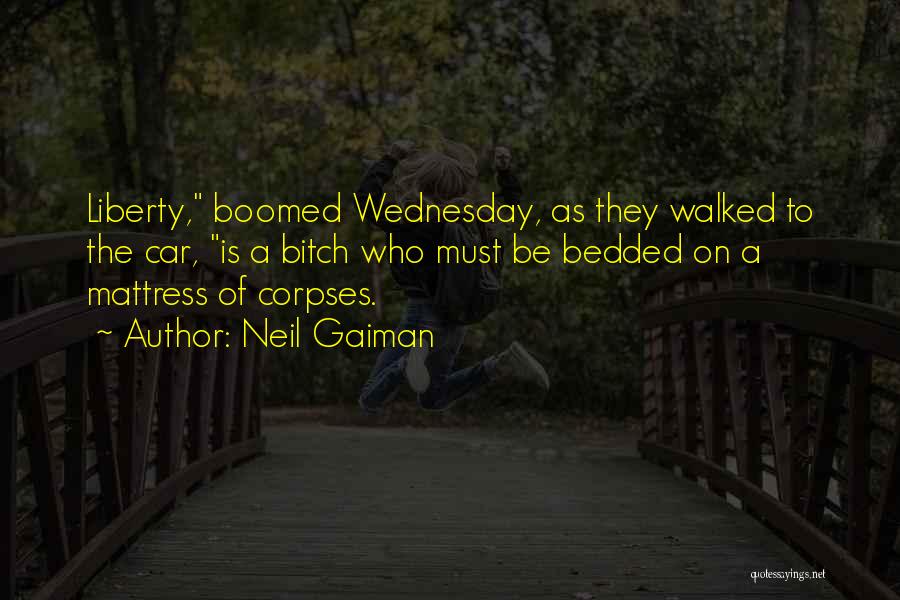 Neil Gaiman Quotes: Liberty, Boomed Wednesday, As They Walked To The Car, Is A Bitch Who Must Be Bedded On A Mattress Of