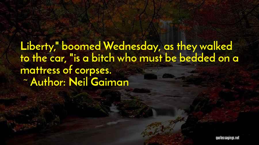 Neil Gaiman Quotes: Liberty, Boomed Wednesday, As They Walked To The Car, Is A Bitch Who Must Be Bedded On A Mattress Of