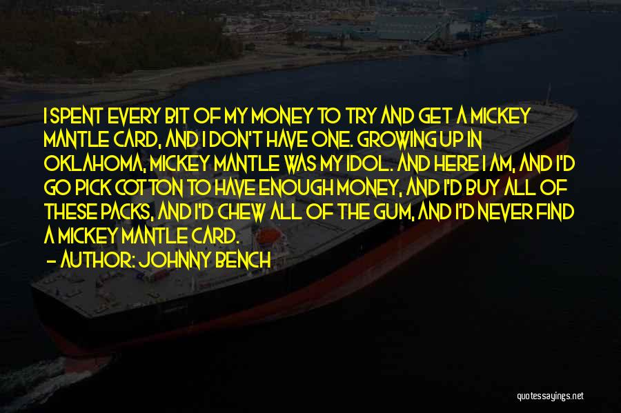 Johnny Bench Quotes: I Spent Every Bit Of My Money To Try And Get A Mickey Mantle Card, And I Don't Have One.