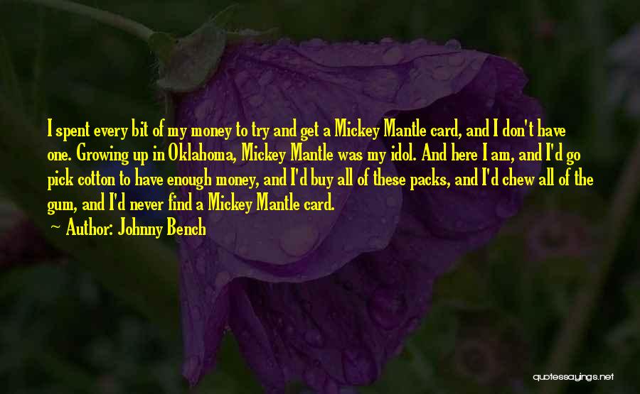 Johnny Bench Quotes: I Spent Every Bit Of My Money To Try And Get A Mickey Mantle Card, And I Don't Have One.