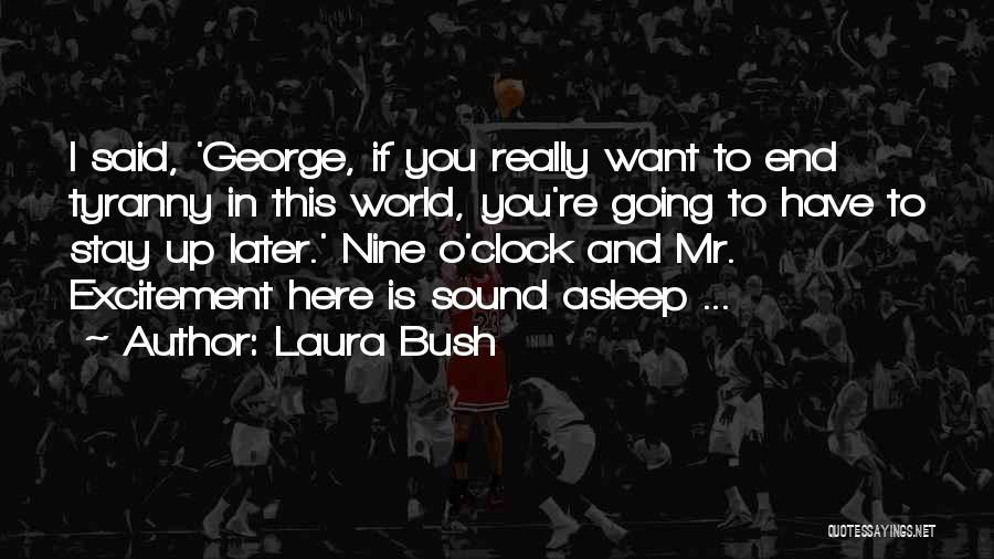 Laura Bush Quotes: I Said, 'george, If You Really Want To End Tyranny In This World, You're Going To Have To Stay Up