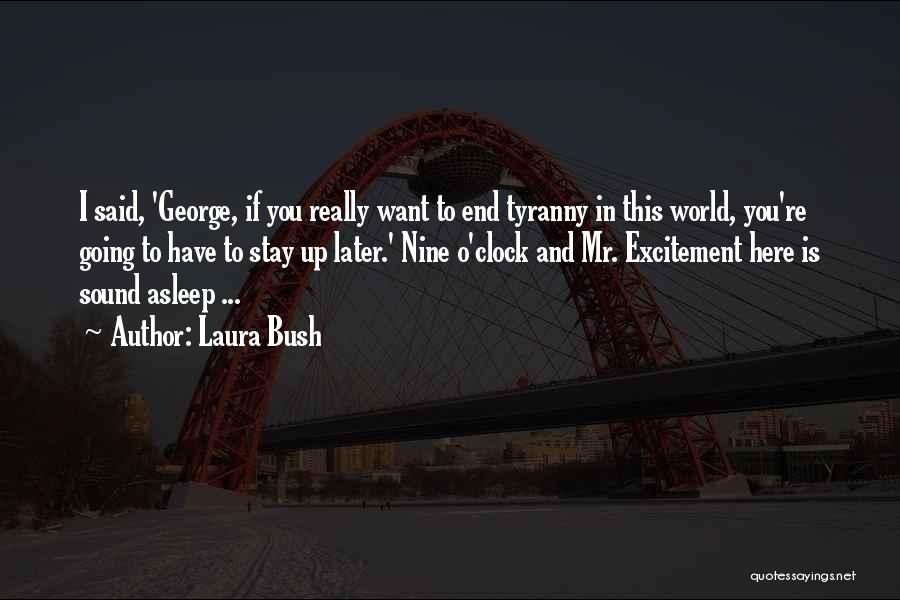 Laura Bush Quotes: I Said, 'george, If You Really Want To End Tyranny In This World, You're Going To Have To Stay Up