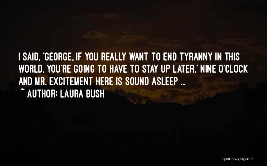 Laura Bush Quotes: I Said, 'george, If You Really Want To End Tyranny In This World, You're Going To Have To Stay Up