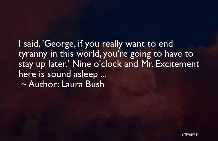 Laura Bush Quotes: I Said, 'george, If You Really Want To End Tyranny In This World, You're Going To Have To Stay Up