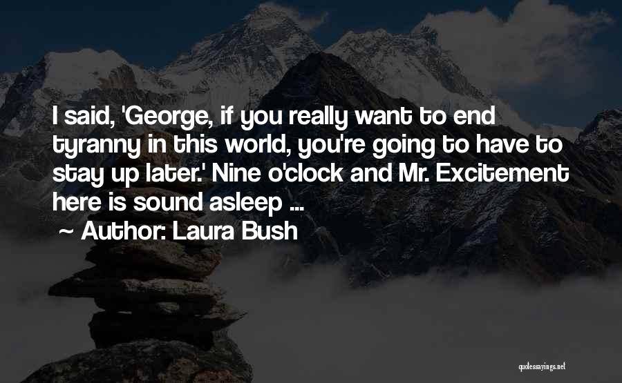 Laura Bush Quotes: I Said, 'george, If You Really Want To End Tyranny In This World, You're Going To Have To Stay Up