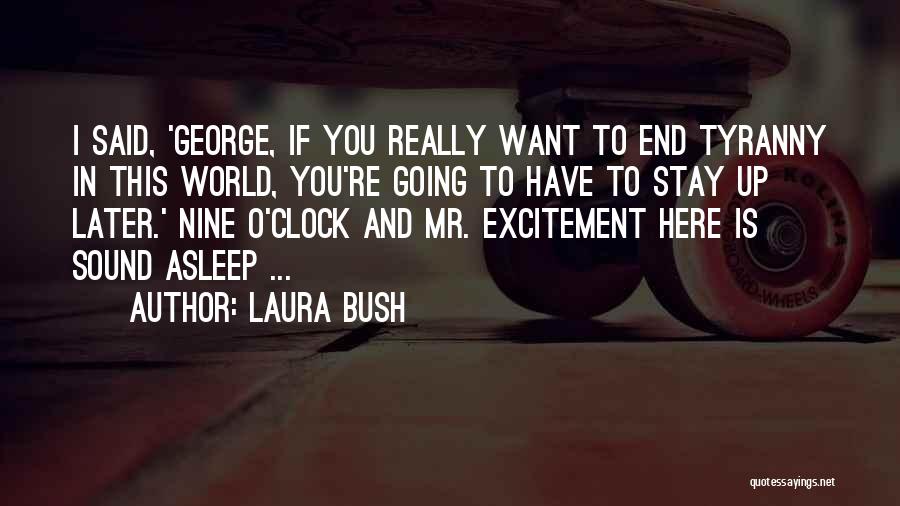 Laura Bush Quotes: I Said, 'george, If You Really Want To End Tyranny In This World, You're Going To Have To Stay Up