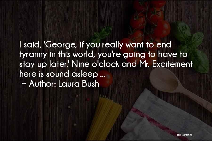 Laura Bush Quotes: I Said, 'george, If You Really Want To End Tyranny In This World, You're Going To Have To Stay Up