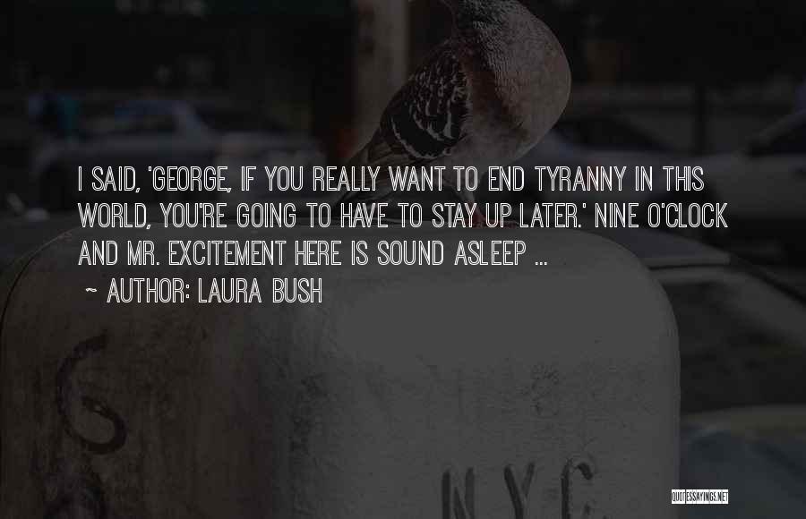 Laura Bush Quotes: I Said, 'george, If You Really Want To End Tyranny In This World, You're Going To Have To Stay Up