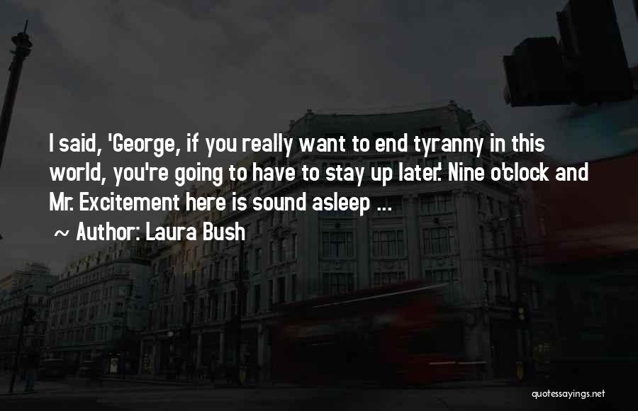 Laura Bush Quotes: I Said, 'george, If You Really Want To End Tyranny In This World, You're Going To Have To Stay Up