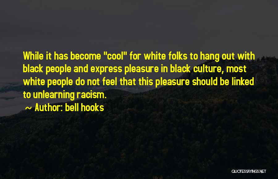 Bell Hooks Quotes: While It Has Become Cool For White Folks To Hang Out With Black People And Express Pleasure In Black Culture,