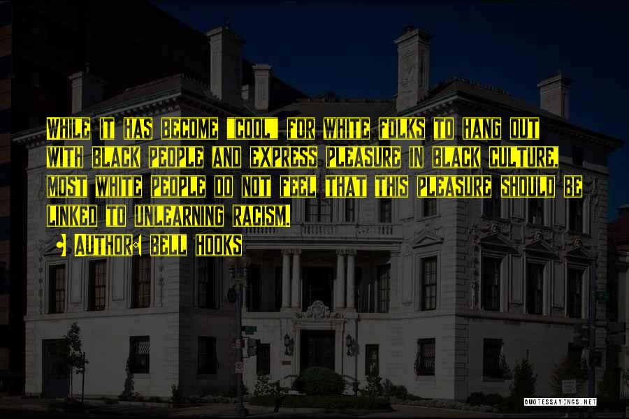 Bell Hooks Quotes: While It Has Become Cool For White Folks To Hang Out With Black People And Express Pleasure In Black Culture,