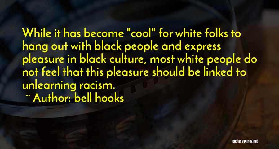 Bell Hooks Quotes: While It Has Become Cool For White Folks To Hang Out With Black People And Express Pleasure In Black Culture,
