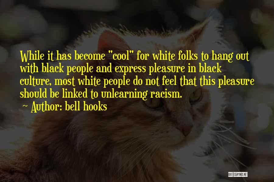 Bell Hooks Quotes: While It Has Become Cool For White Folks To Hang Out With Black People And Express Pleasure In Black Culture,