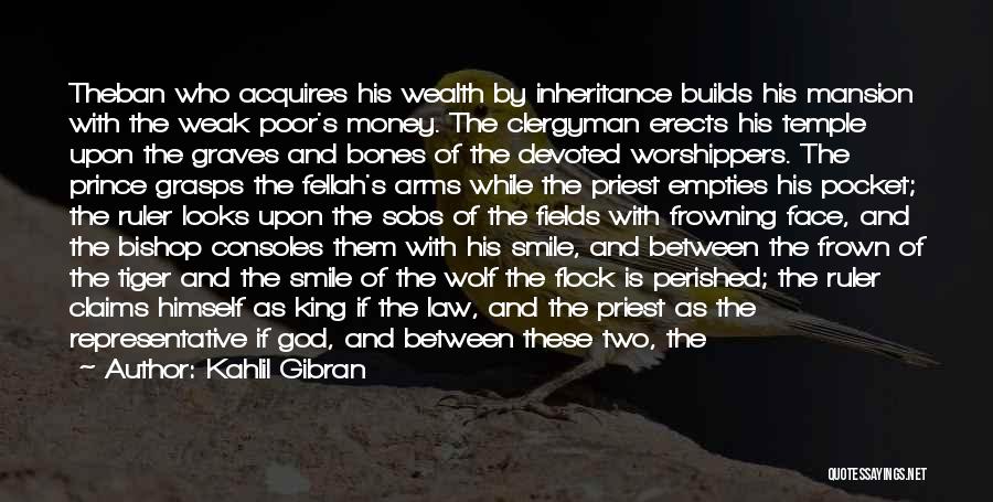 Kahlil Gibran Quotes: Theban Who Acquires His Wealth By Inheritance Builds His Mansion With The Weak Poor's Money. The Clergyman Erects His Temple