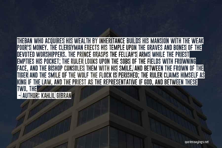 Kahlil Gibran Quotes: Theban Who Acquires His Wealth By Inheritance Builds His Mansion With The Weak Poor's Money. The Clergyman Erects His Temple