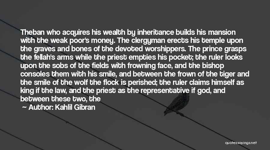 Kahlil Gibran Quotes: Theban Who Acquires His Wealth By Inheritance Builds His Mansion With The Weak Poor's Money. The Clergyman Erects His Temple