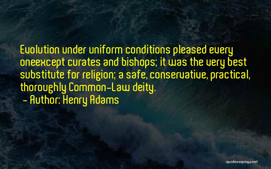 Henry Adams Quotes: Evolution Under Uniform Conditions Pleased Every Oneexcept Curates And Bishops; It Was The Very Best Substitute For Religion; A Safe,