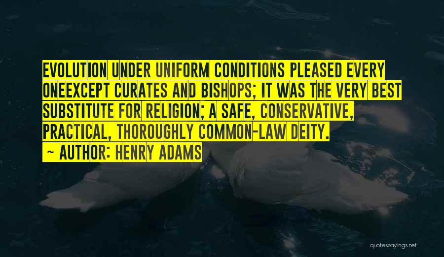 Henry Adams Quotes: Evolution Under Uniform Conditions Pleased Every Oneexcept Curates And Bishops; It Was The Very Best Substitute For Religion; A Safe,