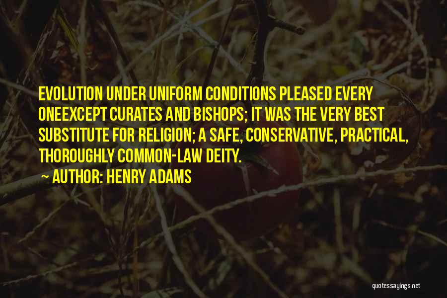 Henry Adams Quotes: Evolution Under Uniform Conditions Pleased Every Oneexcept Curates And Bishops; It Was The Very Best Substitute For Religion; A Safe,