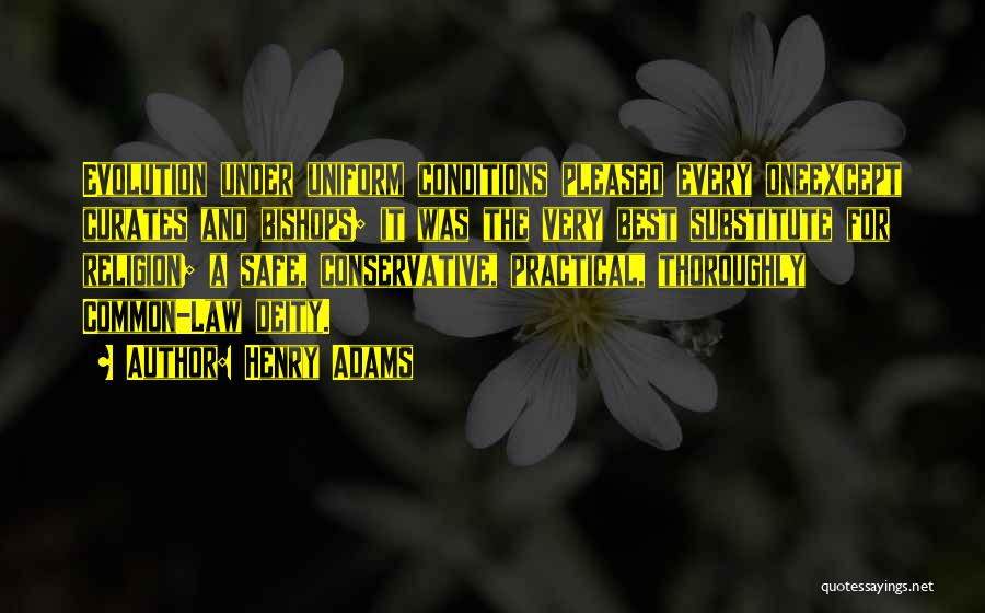 Henry Adams Quotes: Evolution Under Uniform Conditions Pleased Every Oneexcept Curates And Bishops; It Was The Very Best Substitute For Religion; A Safe,