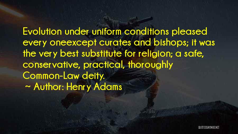 Henry Adams Quotes: Evolution Under Uniform Conditions Pleased Every Oneexcept Curates And Bishops; It Was The Very Best Substitute For Religion; A Safe,