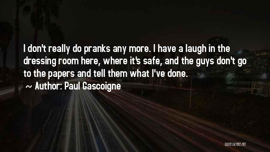 Paul Gascoigne Quotes: I Don't Really Do Pranks Any More. I Have A Laugh In The Dressing Room Here, Where It's Safe, And