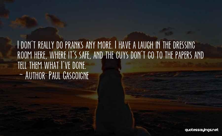 Paul Gascoigne Quotes: I Don't Really Do Pranks Any More. I Have A Laugh In The Dressing Room Here, Where It's Safe, And