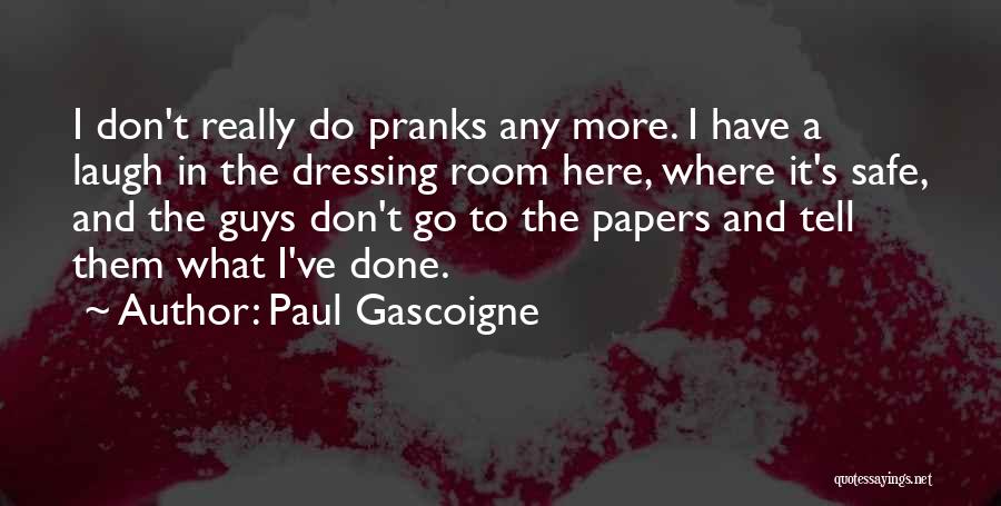 Paul Gascoigne Quotes: I Don't Really Do Pranks Any More. I Have A Laugh In The Dressing Room Here, Where It's Safe, And