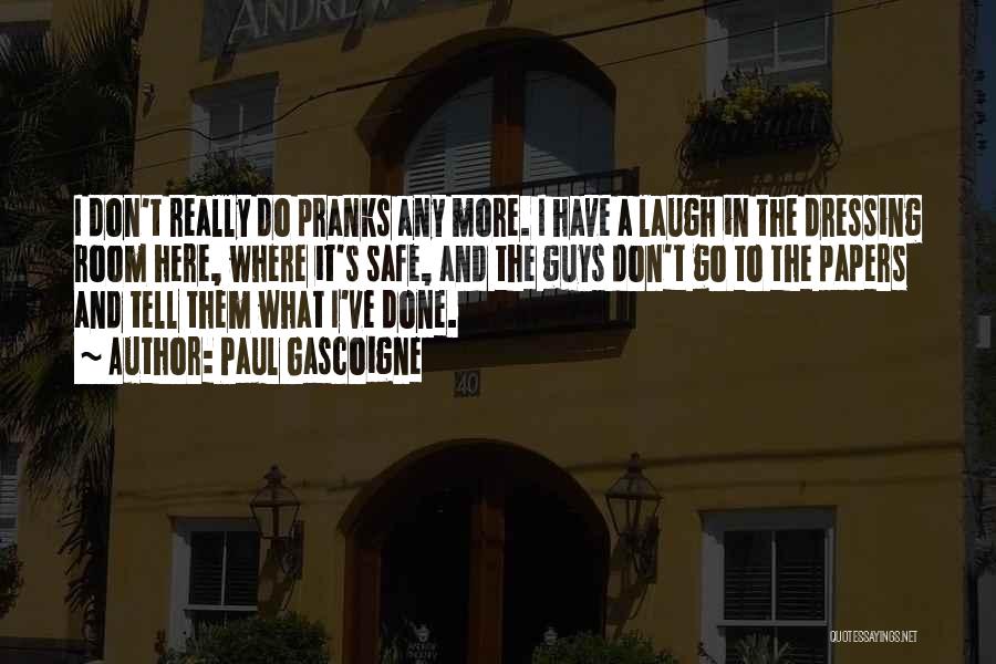 Paul Gascoigne Quotes: I Don't Really Do Pranks Any More. I Have A Laugh In The Dressing Room Here, Where It's Safe, And