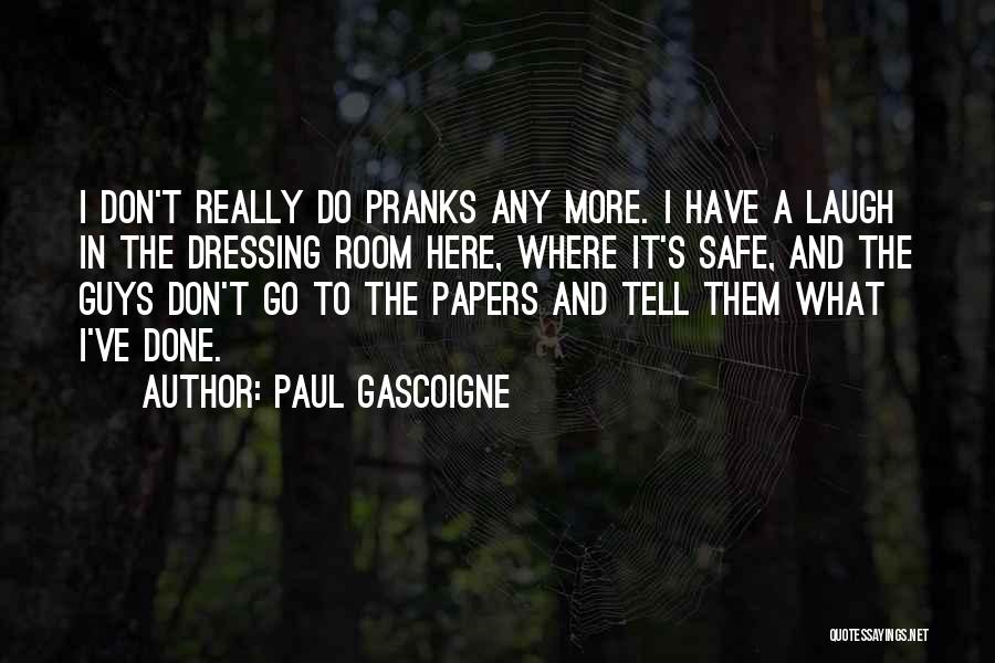 Paul Gascoigne Quotes: I Don't Really Do Pranks Any More. I Have A Laugh In The Dressing Room Here, Where It's Safe, And