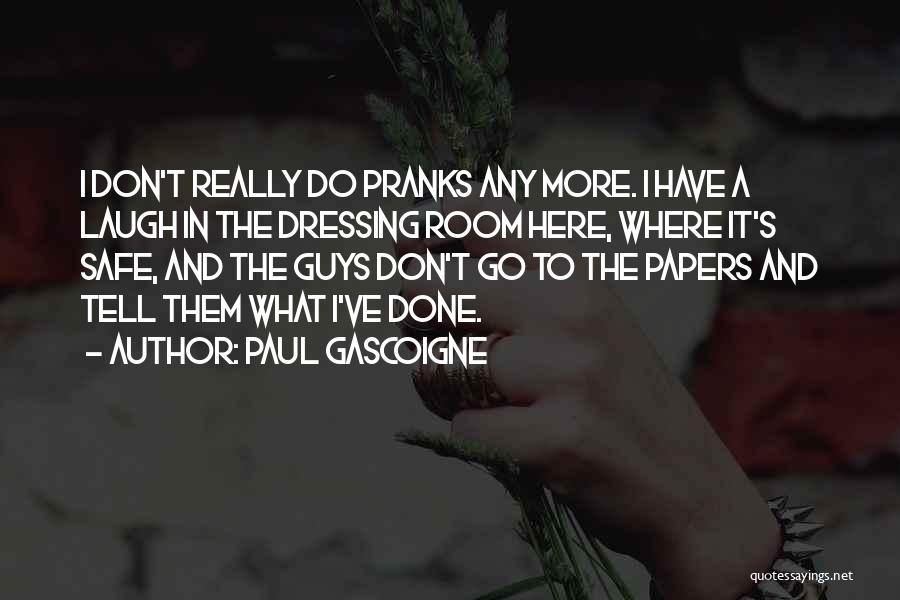 Paul Gascoigne Quotes: I Don't Really Do Pranks Any More. I Have A Laugh In The Dressing Room Here, Where It's Safe, And