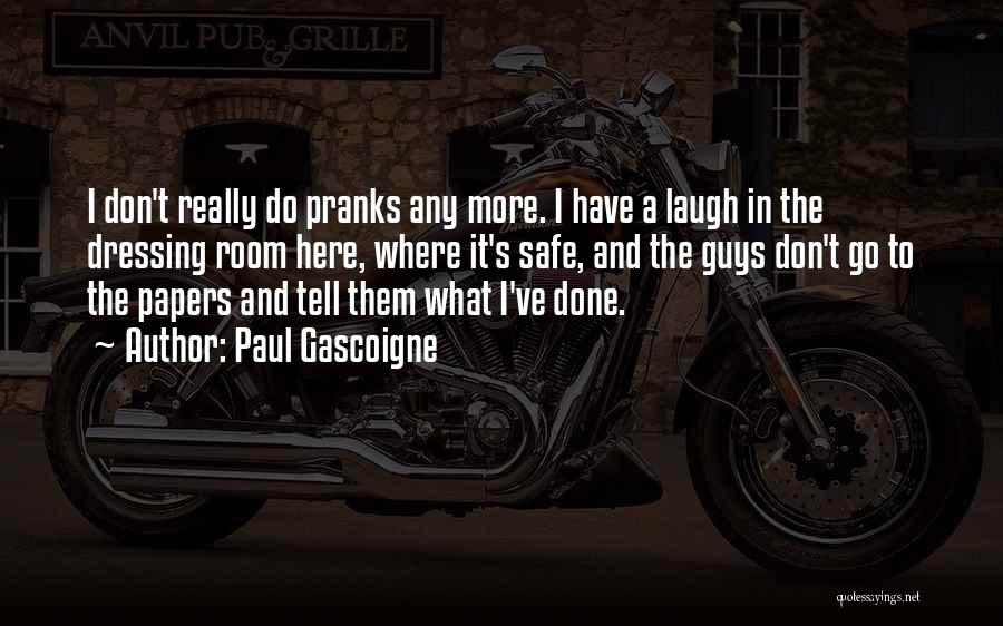 Paul Gascoigne Quotes: I Don't Really Do Pranks Any More. I Have A Laugh In The Dressing Room Here, Where It's Safe, And