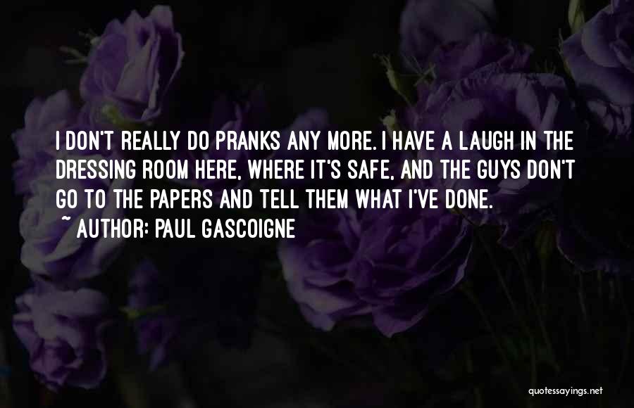 Paul Gascoigne Quotes: I Don't Really Do Pranks Any More. I Have A Laugh In The Dressing Room Here, Where It's Safe, And