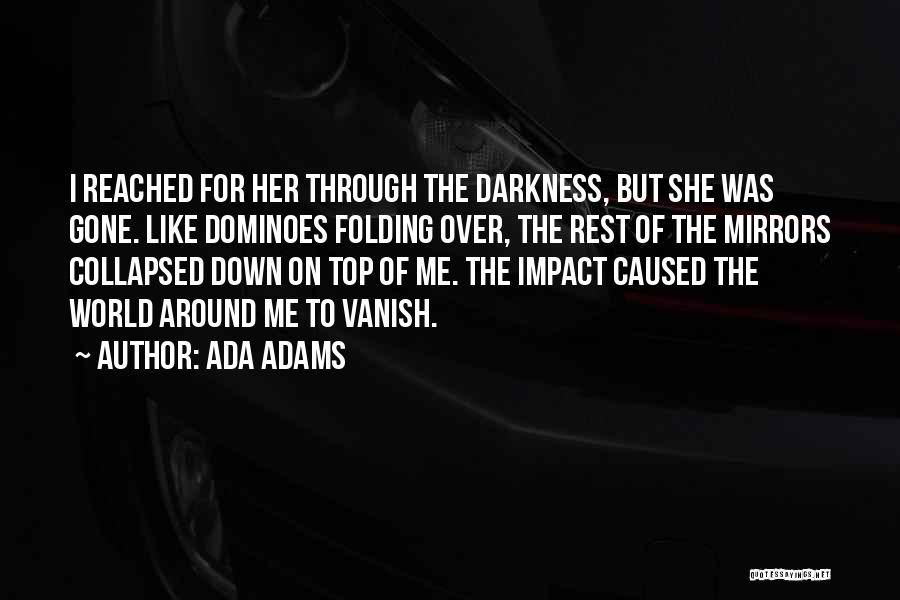 Ada Adams Quotes: I Reached For Her Through The Darkness, But She Was Gone. Like Dominoes Folding Over, The Rest Of The Mirrors