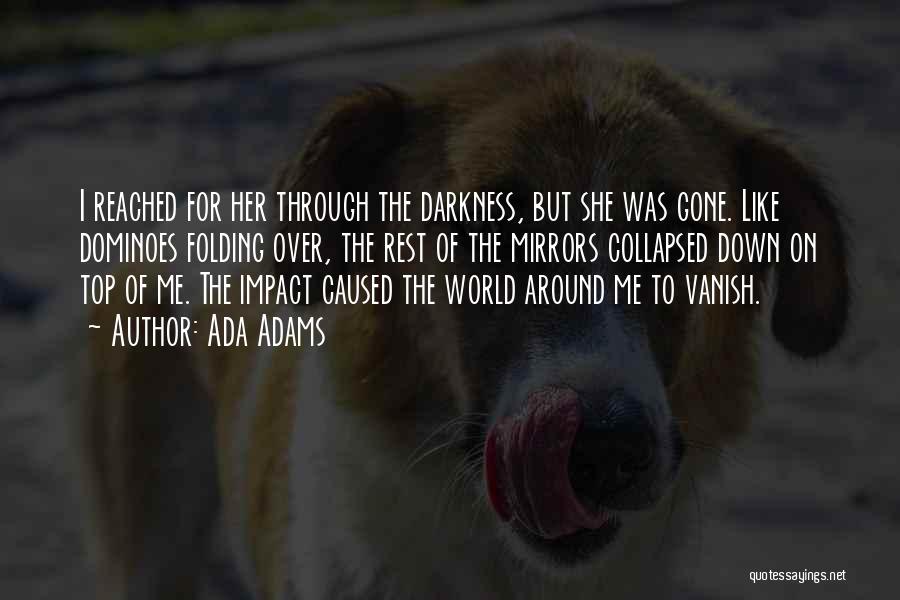 Ada Adams Quotes: I Reached For Her Through The Darkness, But She Was Gone. Like Dominoes Folding Over, The Rest Of The Mirrors
