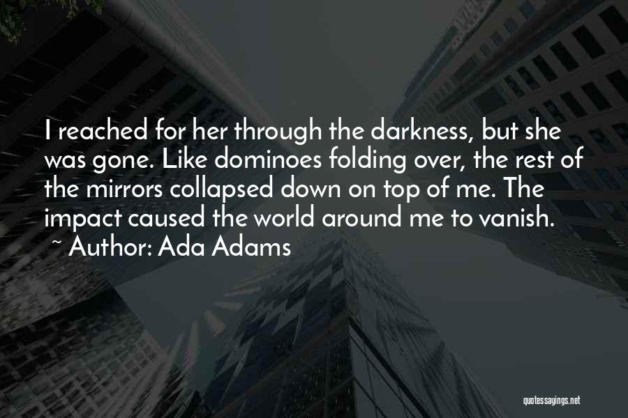 Ada Adams Quotes: I Reached For Her Through The Darkness, But She Was Gone. Like Dominoes Folding Over, The Rest Of The Mirrors