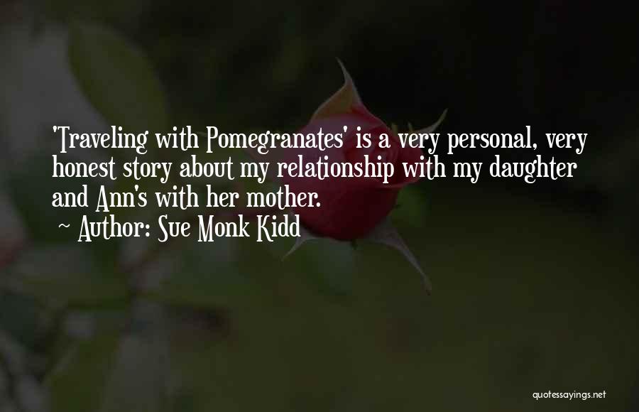 Sue Monk Kidd Quotes: 'traveling With Pomegranates' Is A Very Personal, Very Honest Story About My Relationship With My Daughter And Ann's With Her