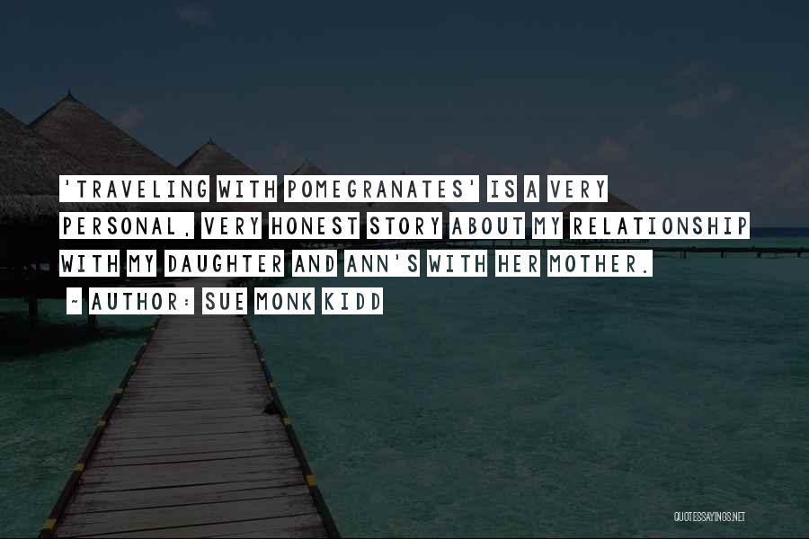 Sue Monk Kidd Quotes: 'traveling With Pomegranates' Is A Very Personal, Very Honest Story About My Relationship With My Daughter And Ann's With Her