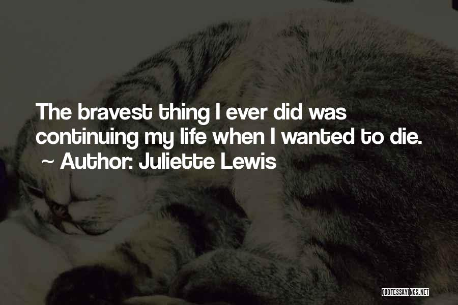 Juliette Lewis Quotes: The Bravest Thing I Ever Did Was Continuing My Life When I Wanted To Die.