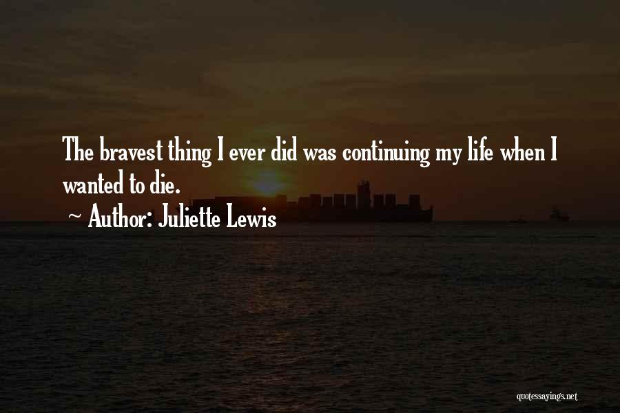 Juliette Lewis Quotes: The Bravest Thing I Ever Did Was Continuing My Life When I Wanted To Die.