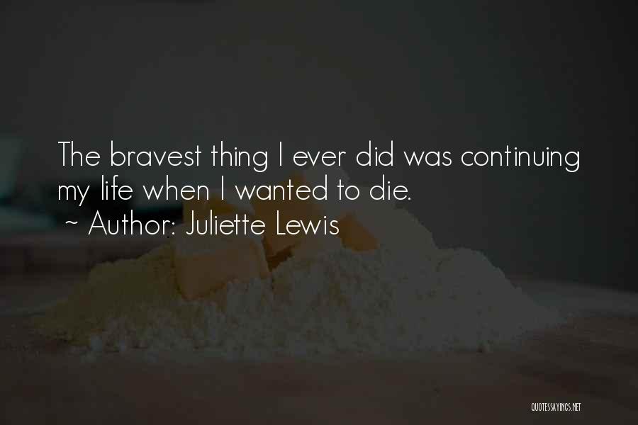 Juliette Lewis Quotes: The Bravest Thing I Ever Did Was Continuing My Life When I Wanted To Die.