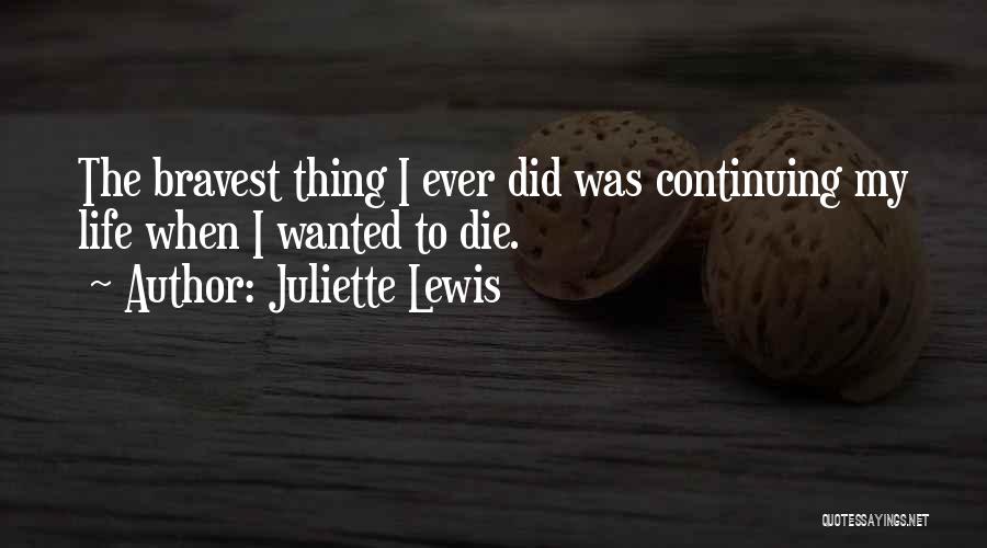 Juliette Lewis Quotes: The Bravest Thing I Ever Did Was Continuing My Life When I Wanted To Die.