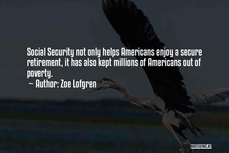 Zoe Lofgren Quotes: Social Security Not Only Helps Americans Enjoy A Secure Retirement, It Has Also Kept Millions Of Americans Out Of Poverty.