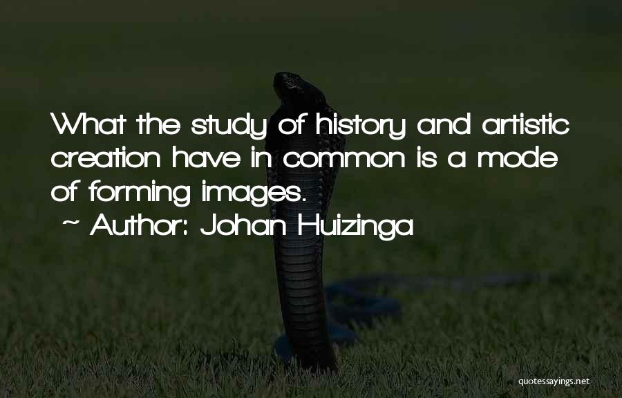 Johan Huizinga Quotes: What The Study Of History And Artistic Creation Have In Common Is A Mode Of Forming Images.