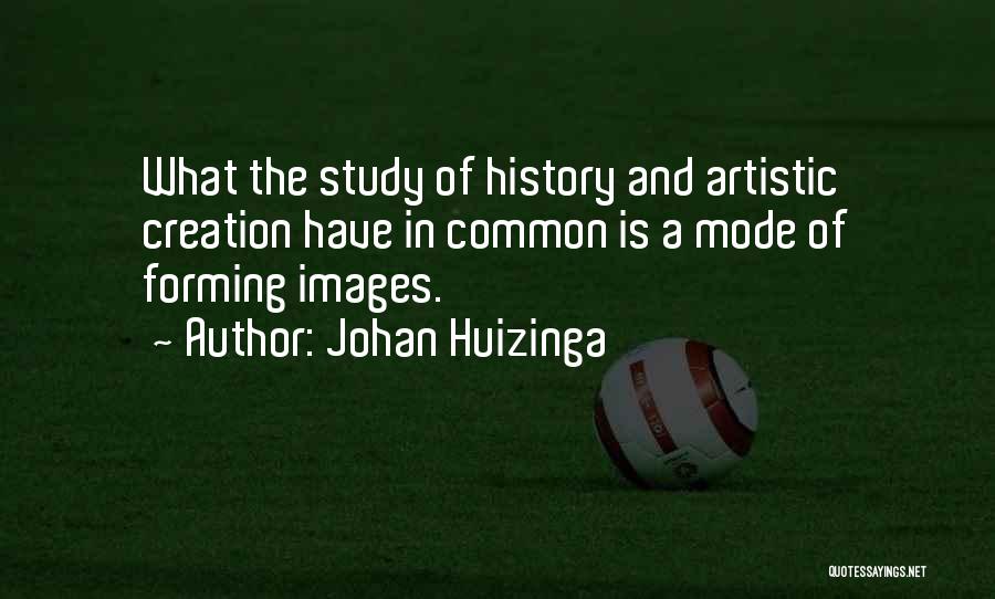 Johan Huizinga Quotes: What The Study Of History And Artistic Creation Have In Common Is A Mode Of Forming Images.