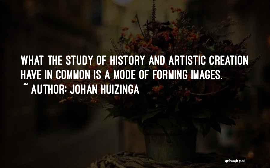 Johan Huizinga Quotes: What The Study Of History And Artistic Creation Have In Common Is A Mode Of Forming Images.