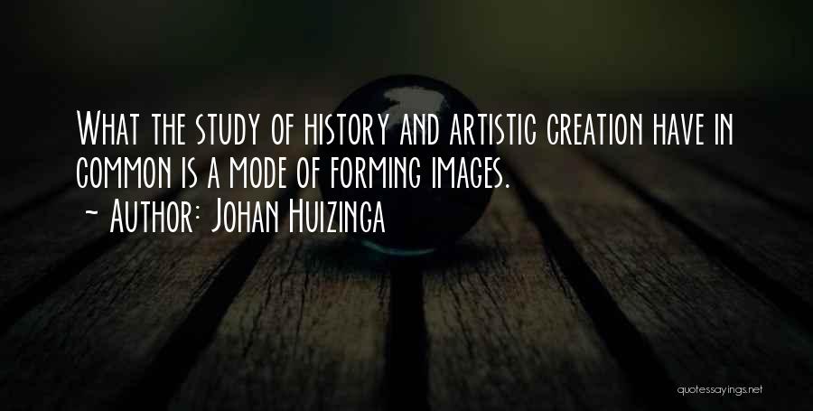 Johan Huizinga Quotes: What The Study Of History And Artistic Creation Have In Common Is A Mode Of Forming Images.